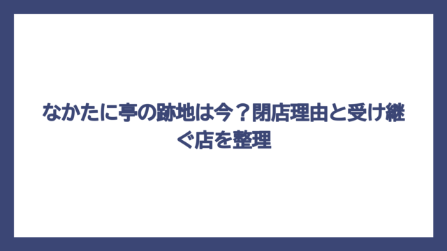 なかたに亭の跡地は今？閉店理由と受け継ぐ店を整理