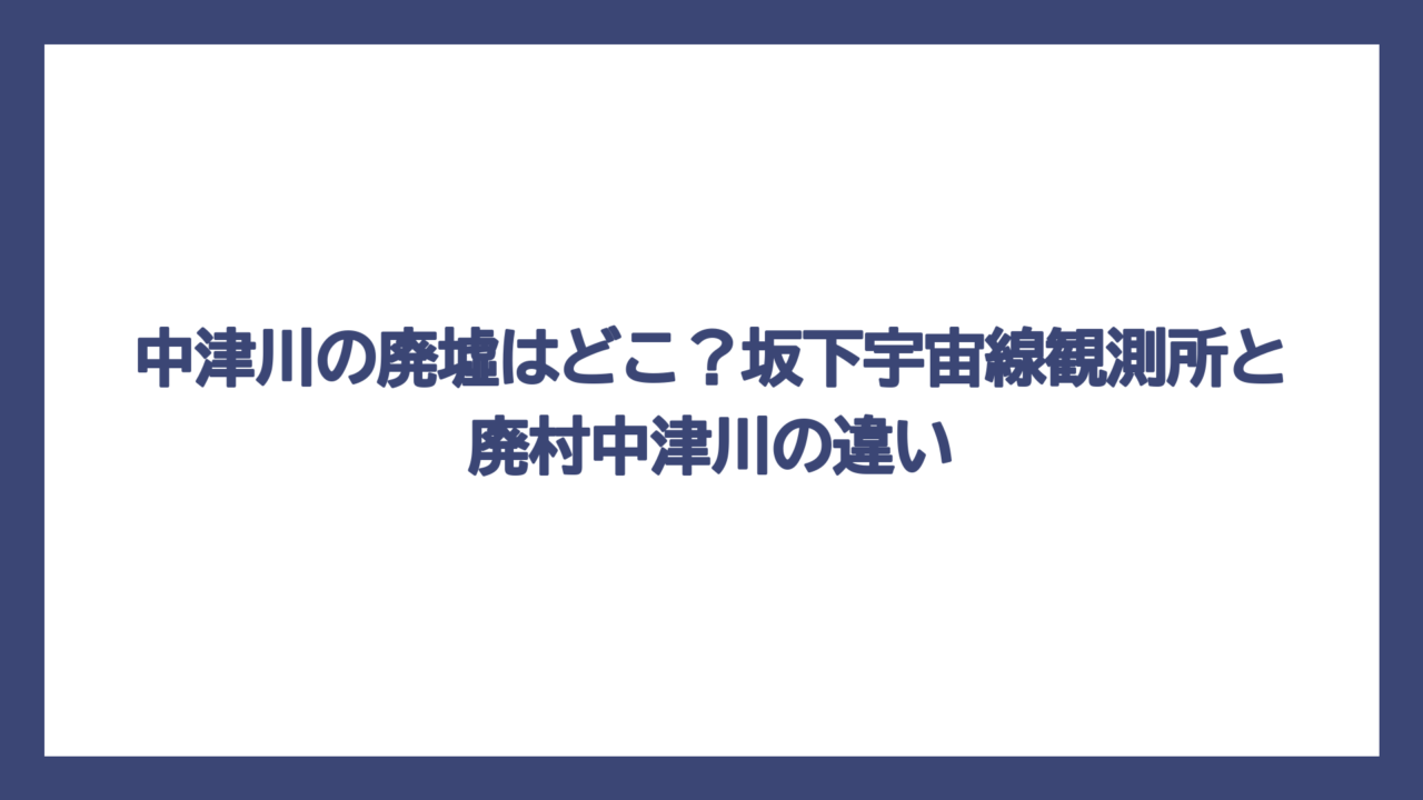 中津川の廃墟はどこ？坂下宇宙線観測所と廃村中津川の違い