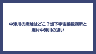 中津川の廃墟はどこ？坂下宇宙線観測所と廃村中津川の違い