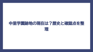 中里学園跡地の現在は？歴史と確認点を整理