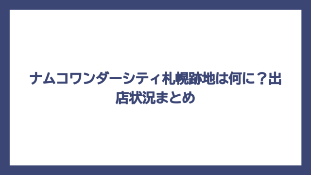 ナムコワンダーシティ札幌跡地は何に？出店状況まとめ