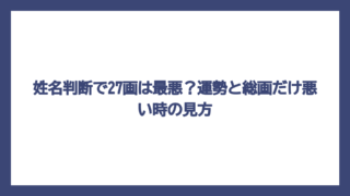 姓名判断で27画は最悪？運勢と総画だけ悪い時の見方