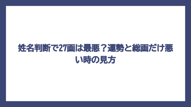 姓名判断で27画は最悪？運勢と総画だけ悪い時の見方
