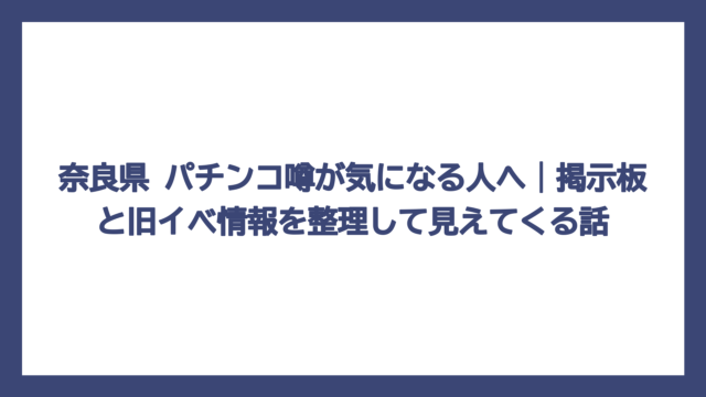 奈良県 パチンコ噂が気になる人へ｜掲示板と旧イベ情報を整理して見えてくる話
