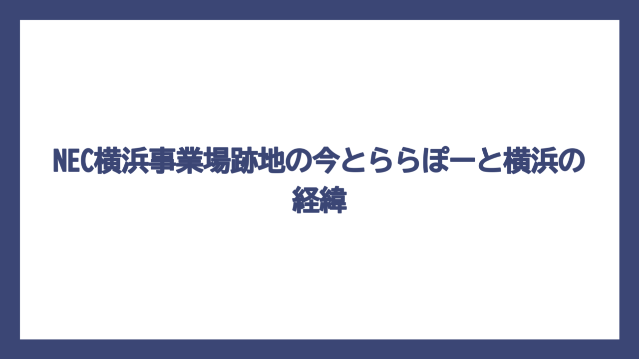 NEC横浜事業場跡地の今とららぽーと横浜の経緯