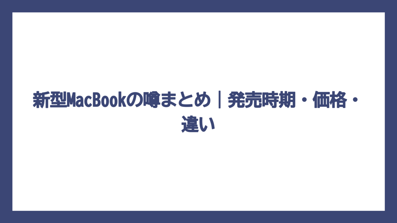 新型MacBookの噂まとめ｜発売時期・価格・違い