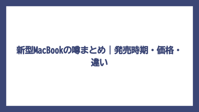 新型MacBookの噂まとめ｜発売時期・価格・違い