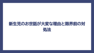 新生児のお世話が大変な理由と限界前の対処法