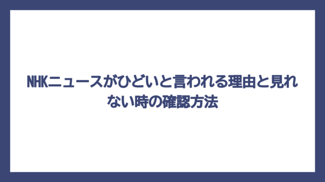 NHKニュースがひどいと言われる理由と見れない時の確認方法