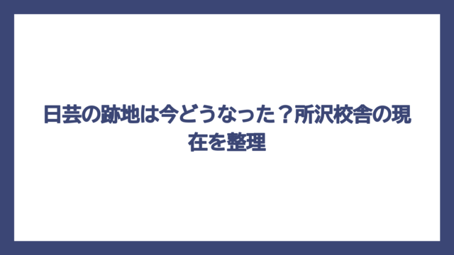 日芸の跡地は今どうなった？所沢校舎の現在を整理