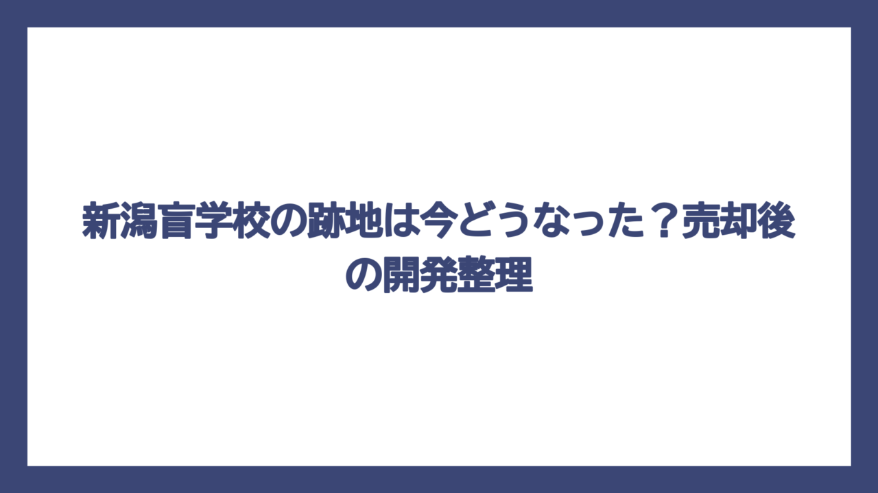 新潟盲学校の跡地は今どうなった？売却後の開発整理