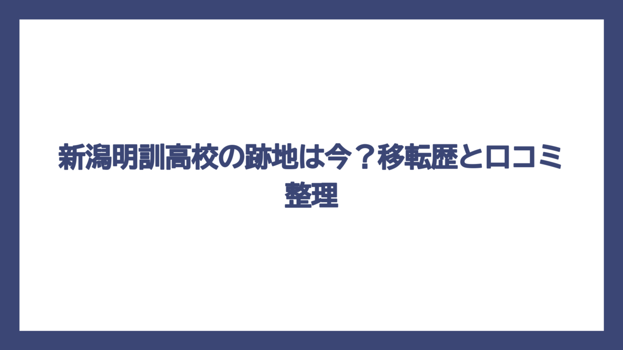 新潟明訓高校の跡地は今？移転歴と口コミ整理