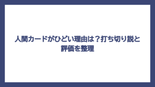 人間カードがひどい理由は？打ち切り説と評価を整理