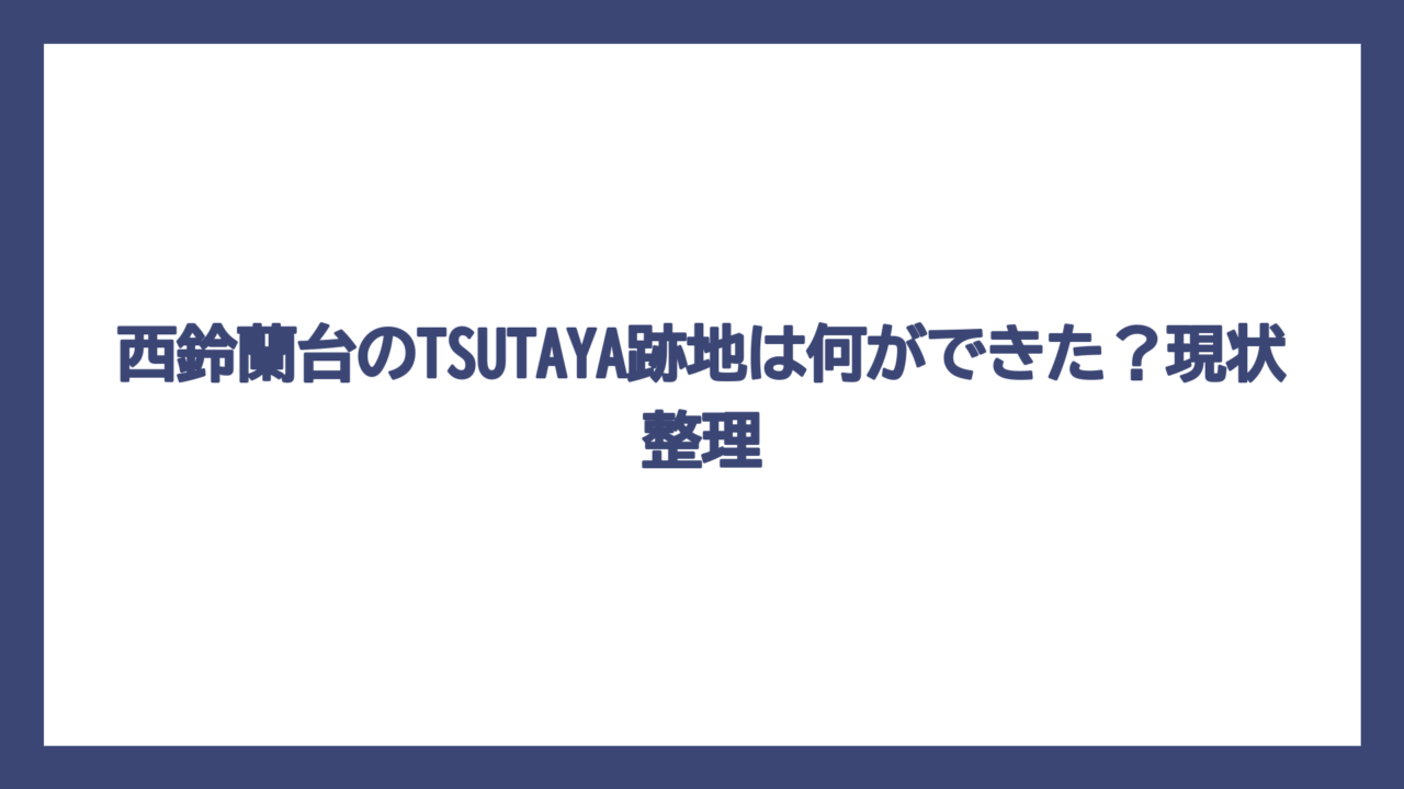 西鈴蘭台のTSUTAYA跡地は何ができた？現状整理