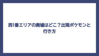 西1番エリアの廃墟はどこ？出現ポケモンと行き方