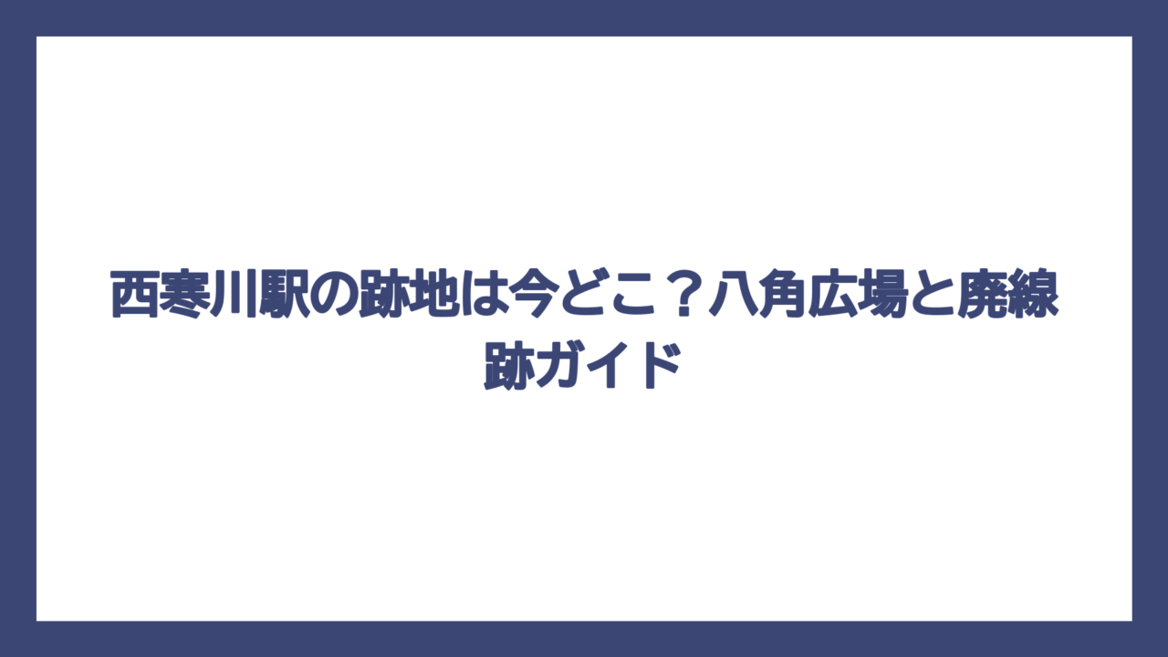 西寒川駅の跡地は今どこ？八角広場と廃線跡ガイド