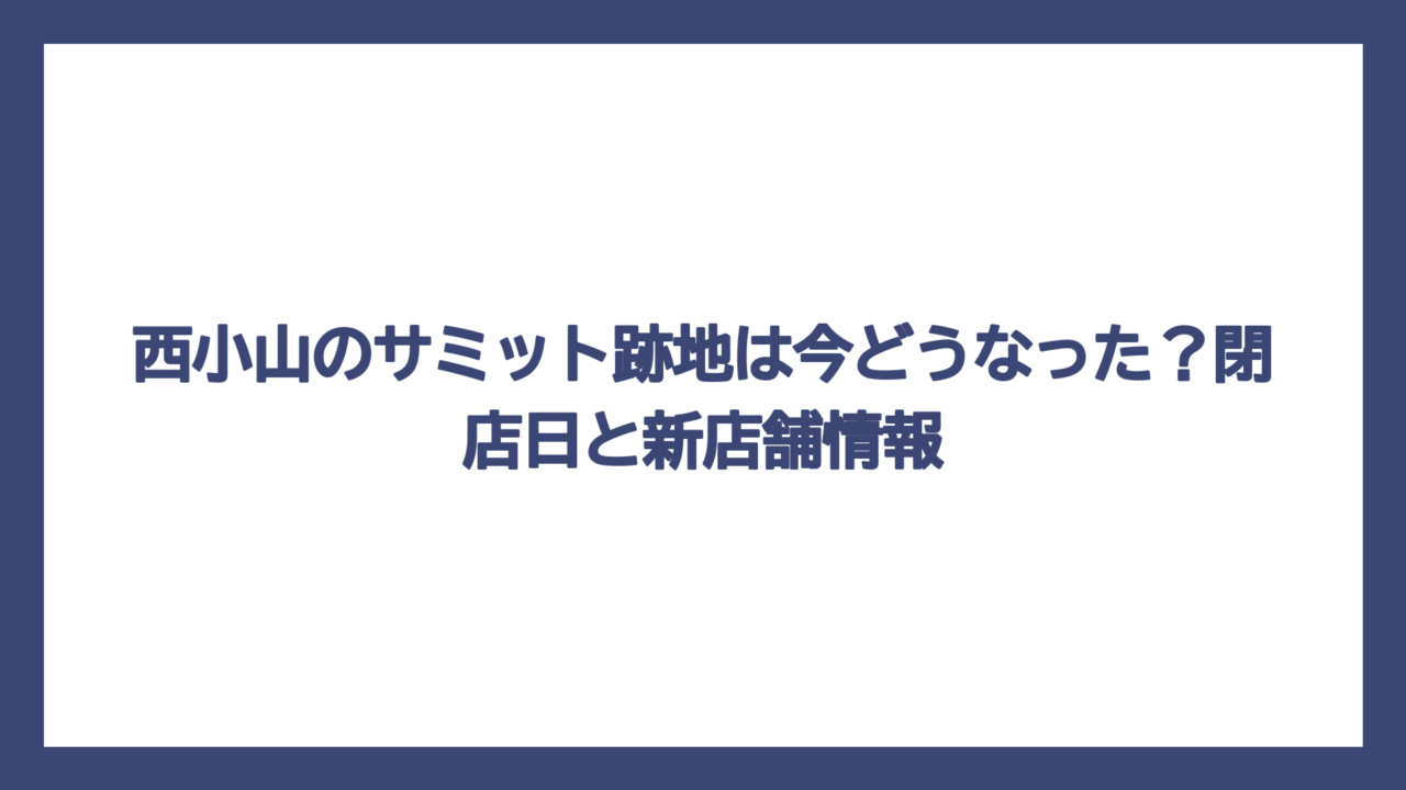 西小山のサミット跡地は今どうなった？閉店日と新店舗情報
