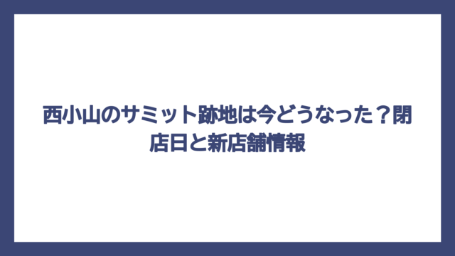 西小山のサミット跡地は今どうなった？閉店日と新店舗情報