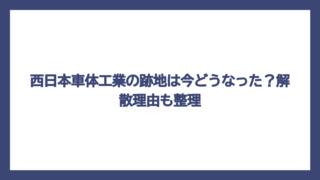 西日本車体工業の跡地は今どうなった？解散理由も整理