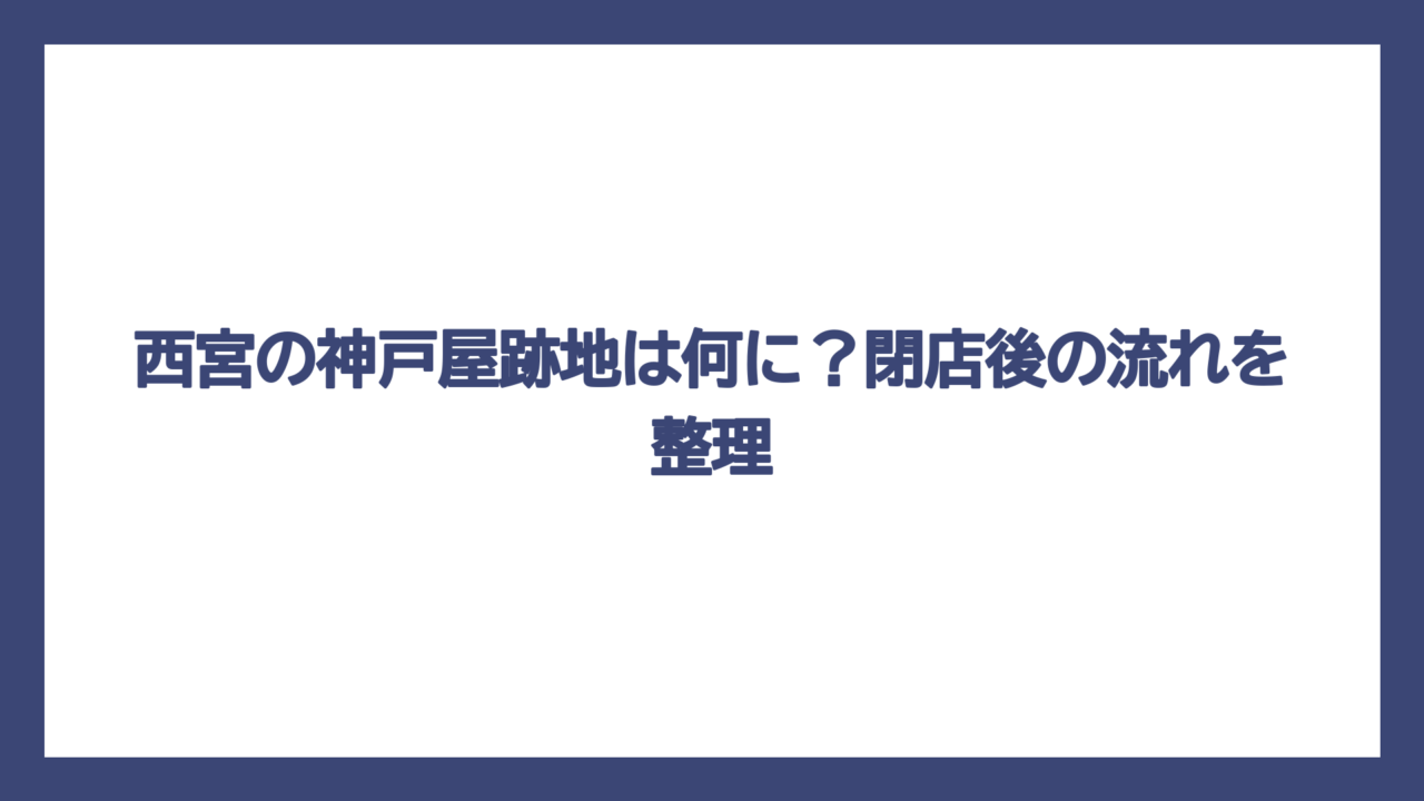 西宮の神戸屋跡地は何に？閉店後の流れを整理