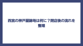 西宮の神戸屋跡地は何に？閉店後の流れを整理