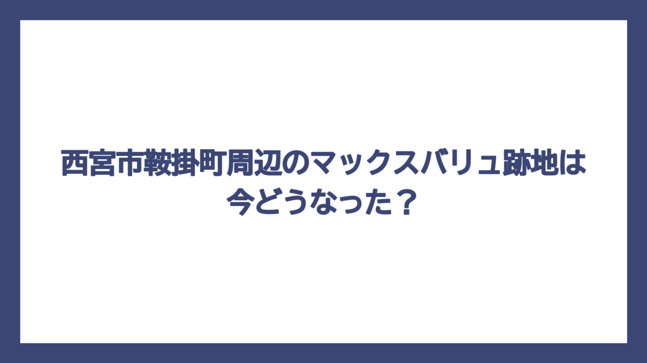 西宮市鞍掛町周辺のマックスバリュ跡地は今どうなった？