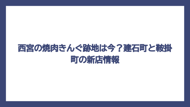 西宮の焼肉きんぐ跡地は今？建石町と鞍掛町の新店情報