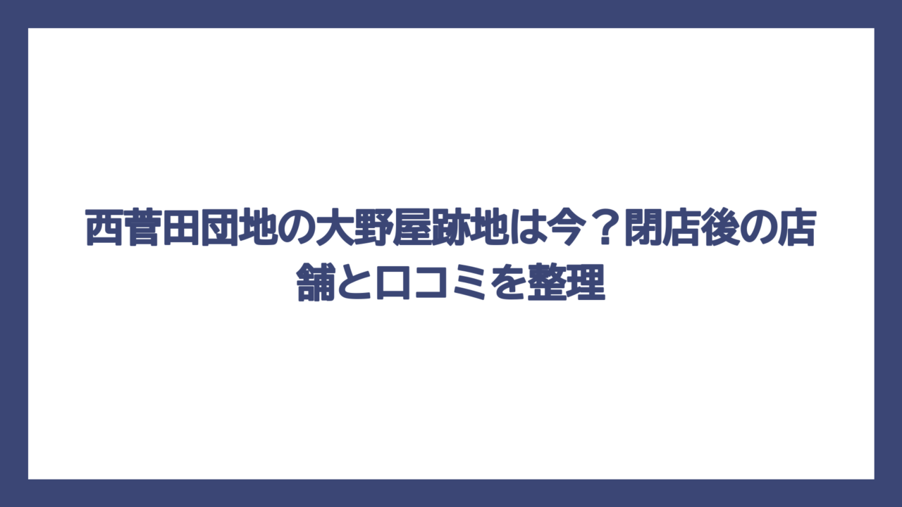 西菅田団地の大野屋跡地は今？閉店後の店舗と口コミを整理