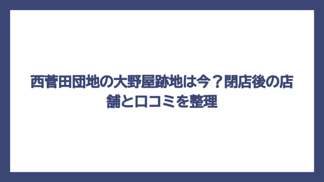 西菅田団地の大野屋跡地は今？閉店後の店舗と口コミを整理