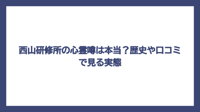 西山研修所の心霊噂は本当？歴史や口コミで見る実態