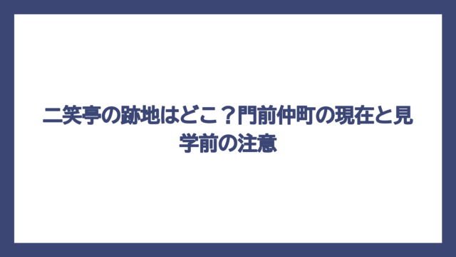 二笑亭の跡地はどこ？門前仲町の現在と見学前の注意