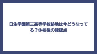 日生学園第三高等学校跡地は今どうなってる？休校後の確認点