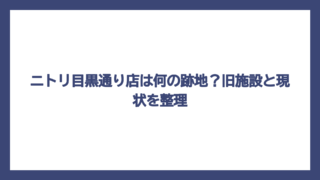 ニトリ目黒通り店は何の跡地？旧施設と現状を整理