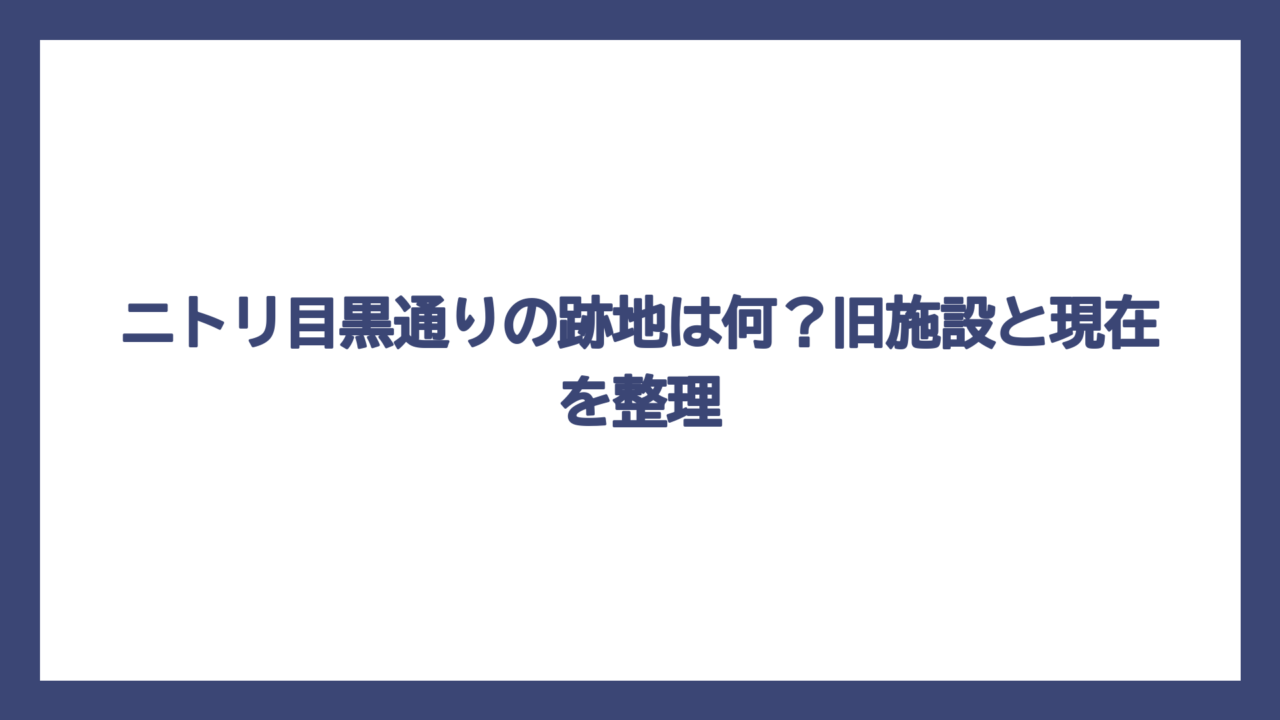 ニトリ目黒通りの跡地は何？旧施設と現在を整理