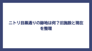 ニトリ目黒通りの跡地は何？旧施設と現在を整理