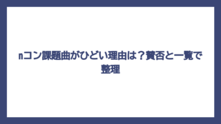 nコン課題曲がひどい理由は？賛否と一覧で整理