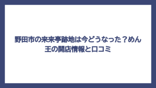 野田市の来来亭跡地は今どうなった？めん王の開店情報と口コミ