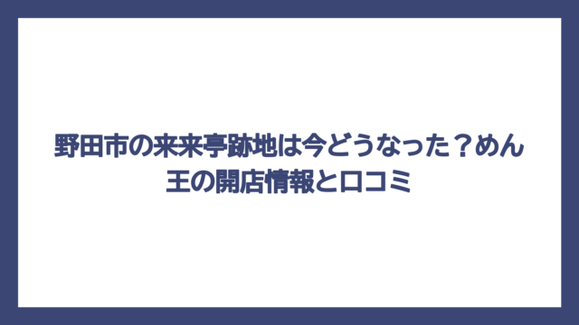 野田市の来来亭跡地は今どうなった？めん王の開店情報と口コミ