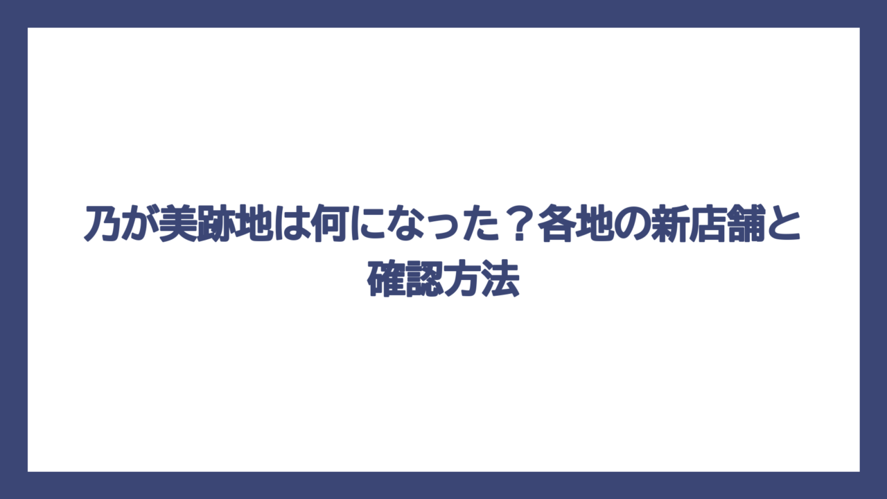 乃が美跡地は何になった？各地の新店舗と確認方法