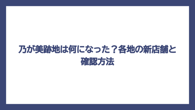 乃が美跡地は何になった？各地の新店舗と確認方法