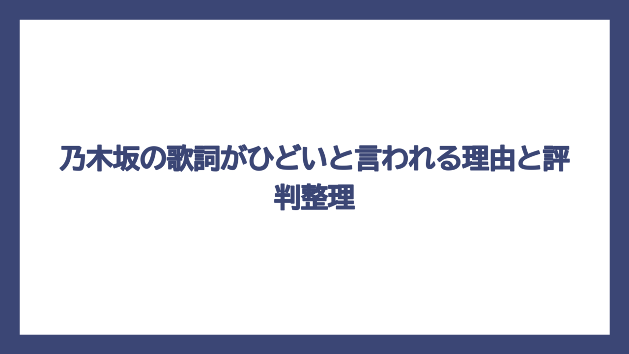 乃木坂の歌詞がひどいと言われる理由と評判整理