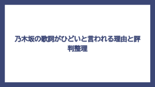 乃木坂の歌詞がひどいと言われる理由と評判整理