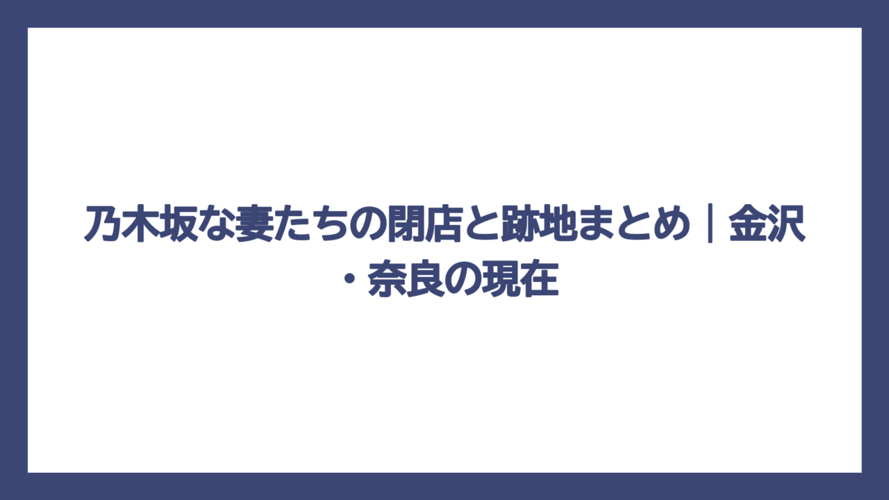 乃木坂な妻たちの閉店と跡地まとめ｜金沢・奈良の現在