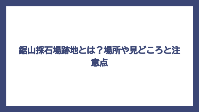 鋸山採石場跡地とは？場所や見どころと注意点