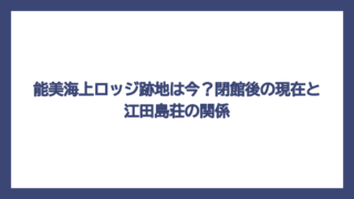 能美海上ロッジ跡地は今？閉館後の現在と江田島荘の関係