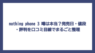 nothing phone 3 噂は本当？発売日・値段・評判を口コミ目線でまるごと整理
