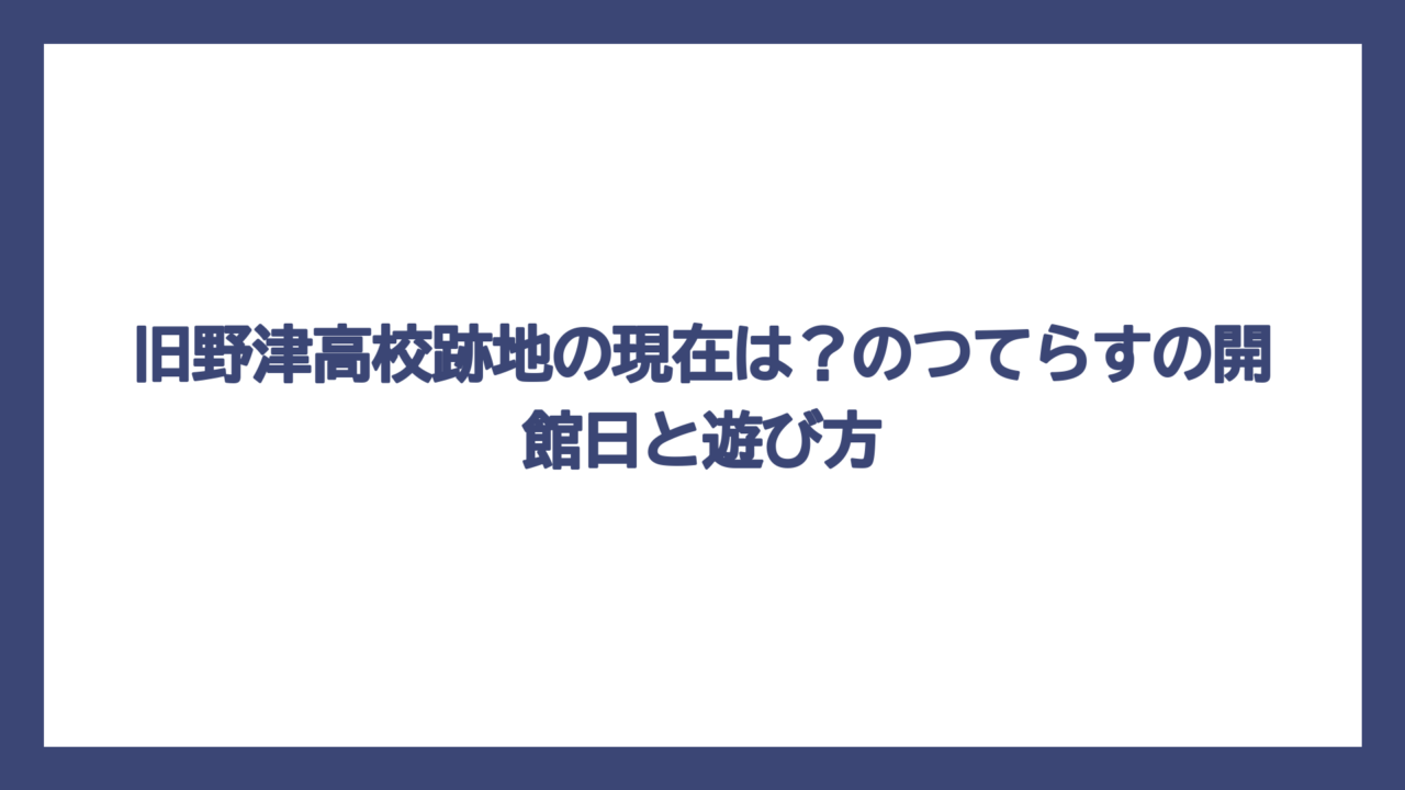 旧野津高校跡地の現在は？のつてらすの開館日と遊び方