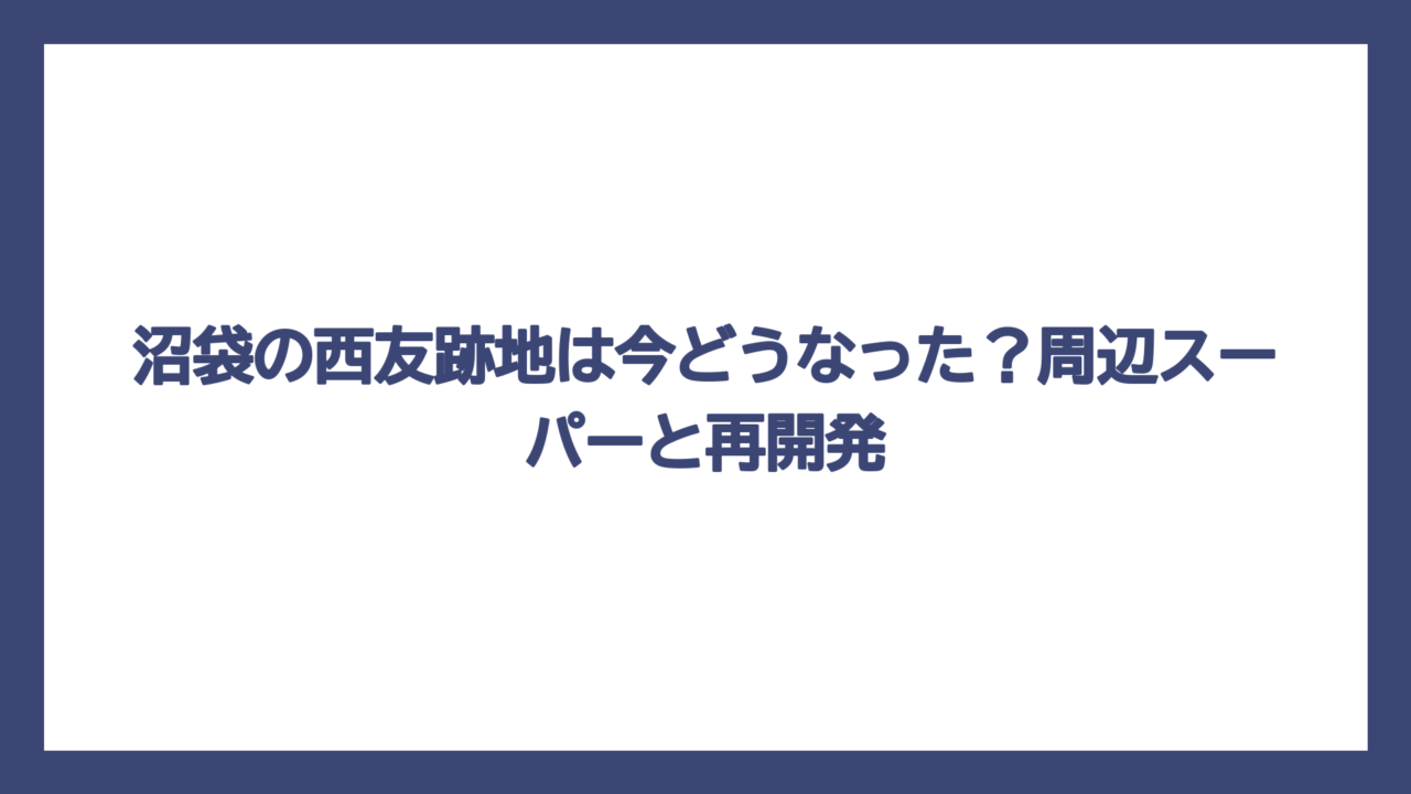 沼袋の西友跡地は今どうなった？周辺スーパーと再開発