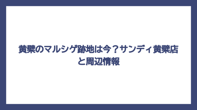 黄檗のマルシゲ跡地は今？サンディ黄檗店と周辺情報
