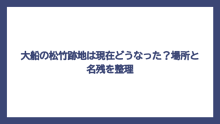 大船の松竹跡地は現在どうなった？場所と名残を整理